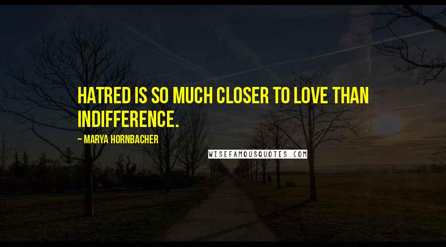 Marya Hornbacher Quotes: Hatred is so much closer to love than indifference.