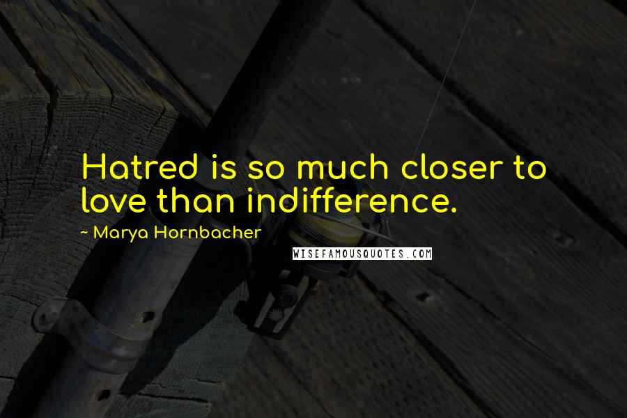 Marya Hornbacher Quotes: Hatred is so much closer to love than indifference.