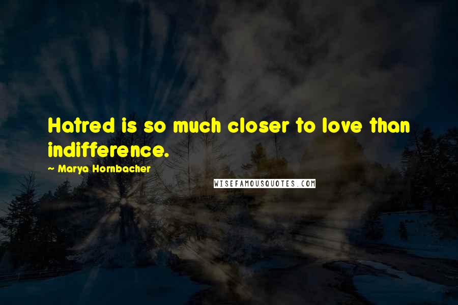 Marya Hornbacher Quotes: Hatred is so much closer to love than indifference.