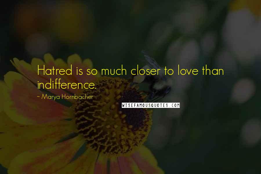Marya Hornbacher Quotes: Hatred is so much closer to love than indifference.