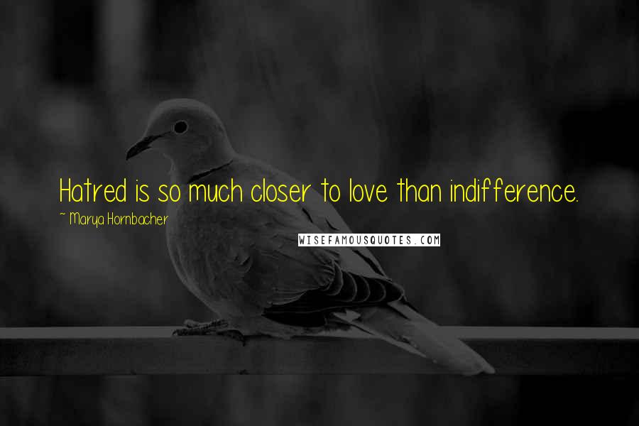 Marya Hornbacher Quotes: Hatred is so much closer to love than indifference.