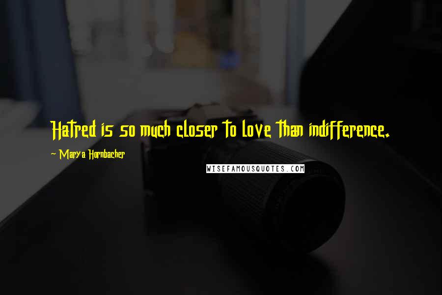 Marya Hornbacher Quotes: Hatred is so much closer to love than indifference.