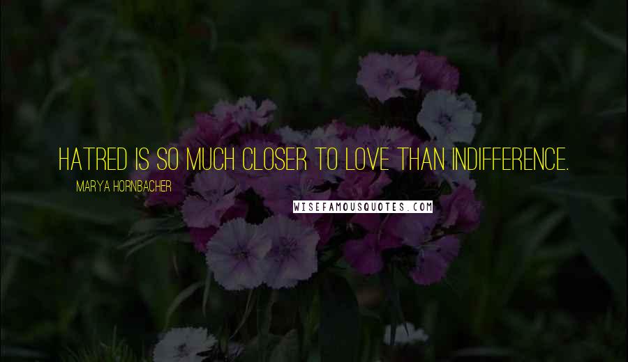 Marya Hornbacher Quotes: Hatred is so much closer to love than indifference.