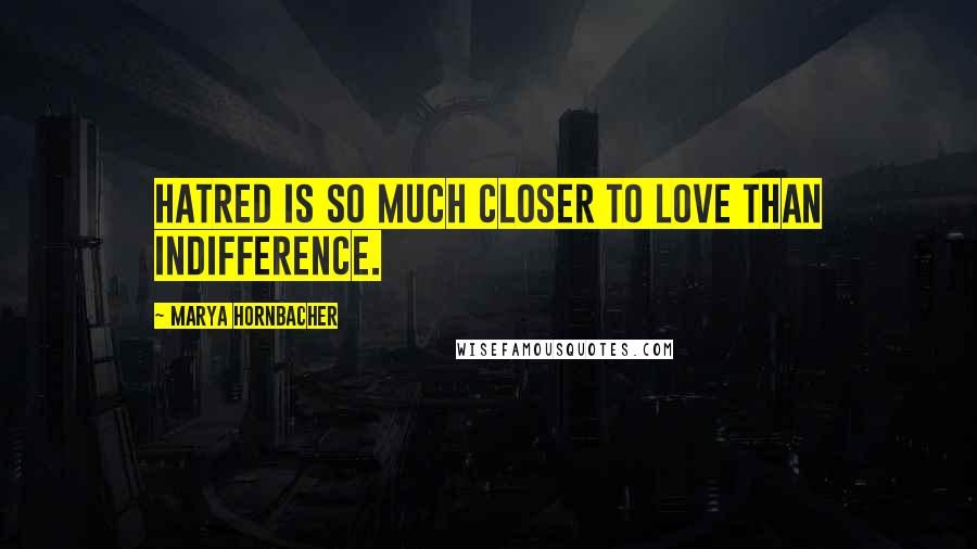 Marya Hornbacher Quotes: Hatred is so much closer to love than indifference.