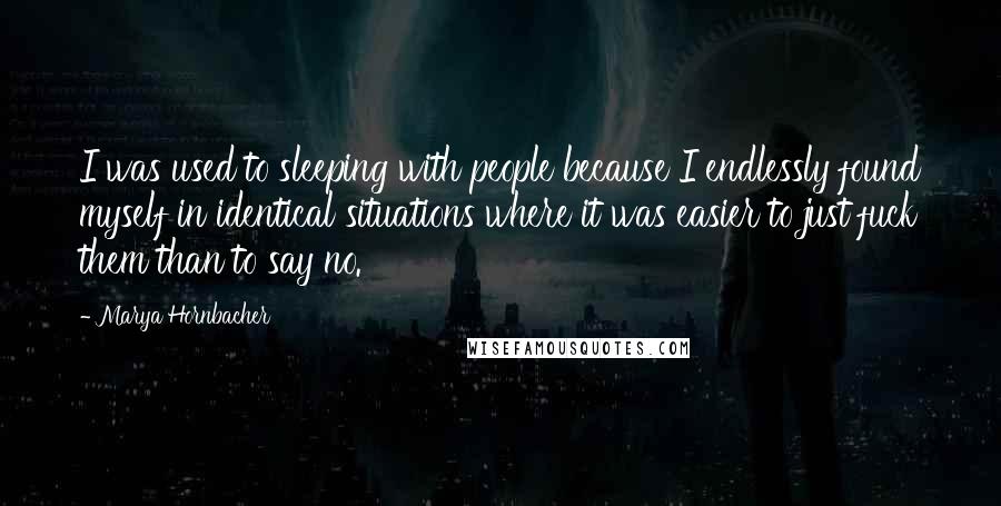 Marya Hornbacher Quotes: I was used to sleeping with people because I endlessly found myself in identical situations where it was easier to just fuck them than to say no.