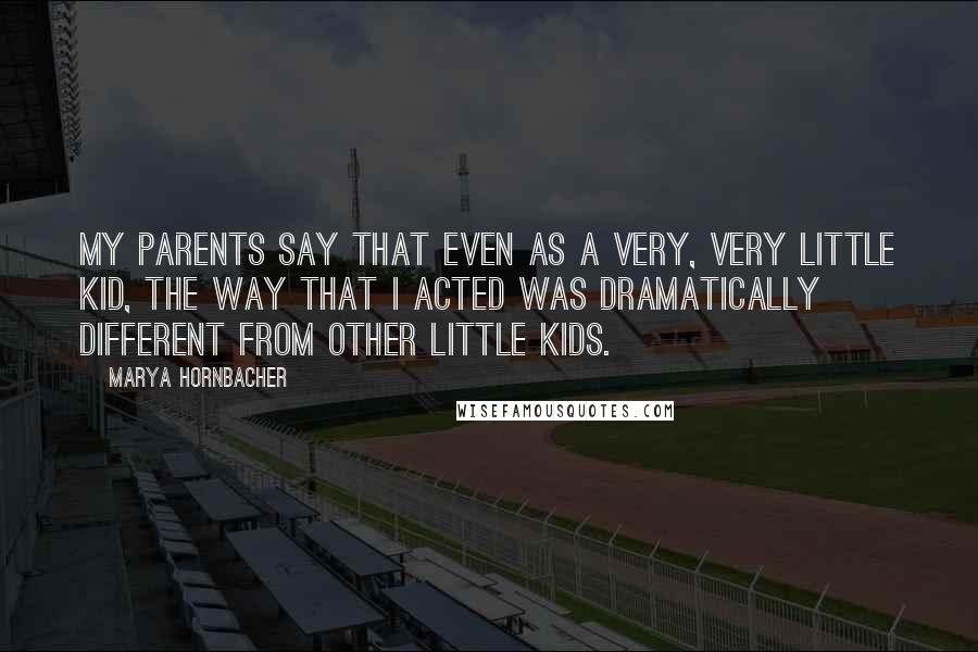 Marya Hornbacher Quotes: My parents say that even as a very, very little kid, the way that I acted was dramatically different from other little kids.