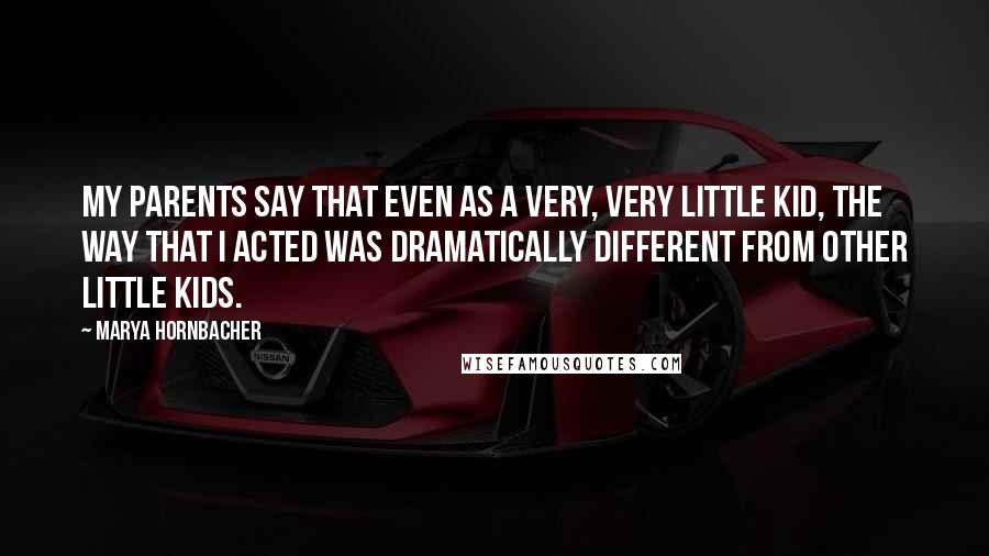 Marya Hornbacher Quotes: My parents say that even as a very, very little kid, the way that I acted was dramatically different from other little kids.
