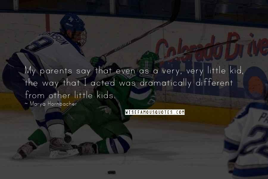 Marya Hornbacher Quotes: My parents say that even as a very, very little kid, the way that I acted was dramatically different from other little kids.