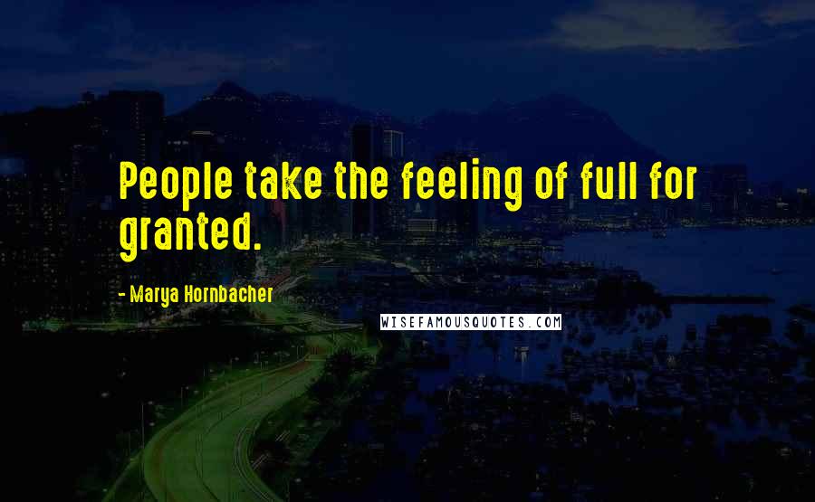 Marya Hornbacher Quotes: People take the feeling of full for granted.