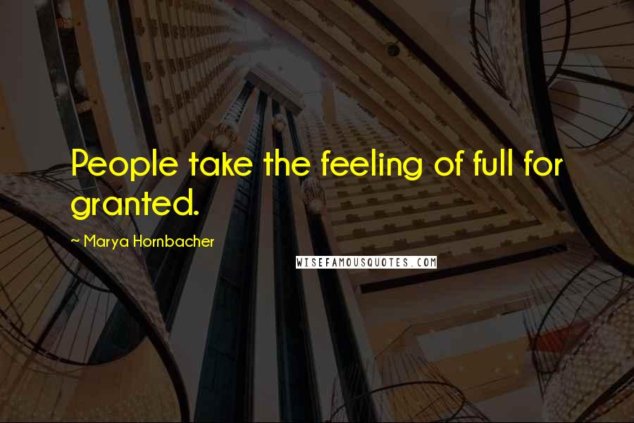 Marya Hornbacher Quotes: People take the feeling of full for granted.