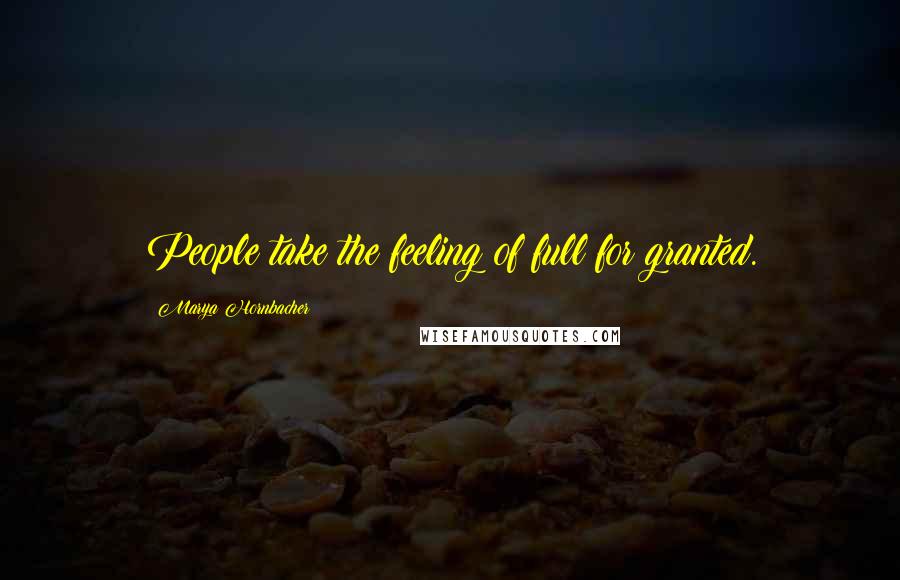 Marya Hornbacher Quotes: People take the feeling of full for granted.
