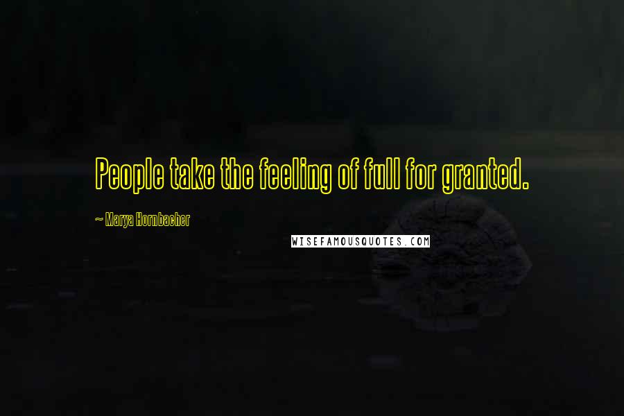 Marya Hornbacher Quotes: People take the feeling of full for granted.