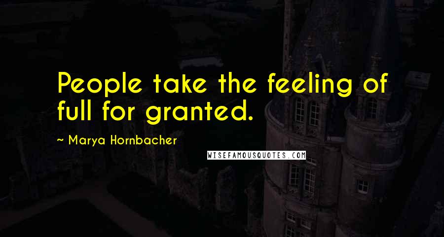 Marya Hornbacher Quotes: People take the feeling of full for granted.