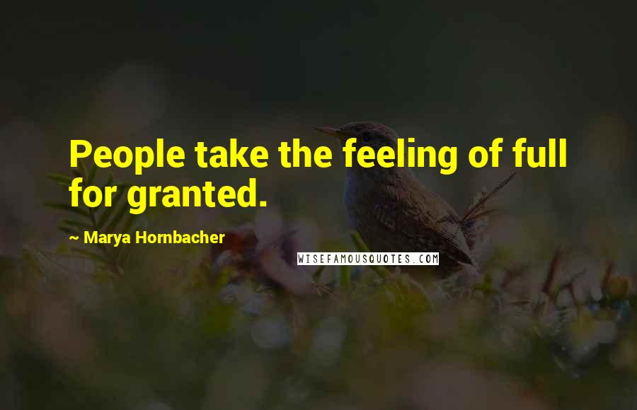Marya Hornbacher Quotes: People take the feeling of full for granted.