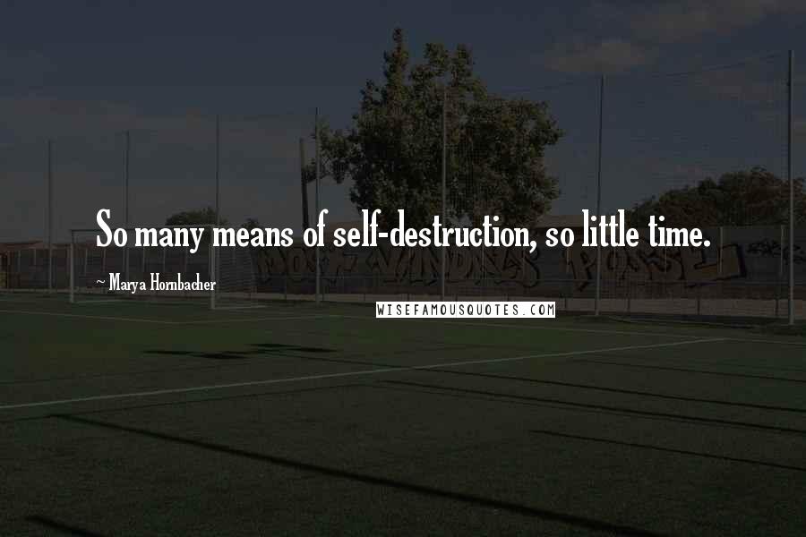 Marya Hornbacher Quotes: So many means of self-destruction, so little time.