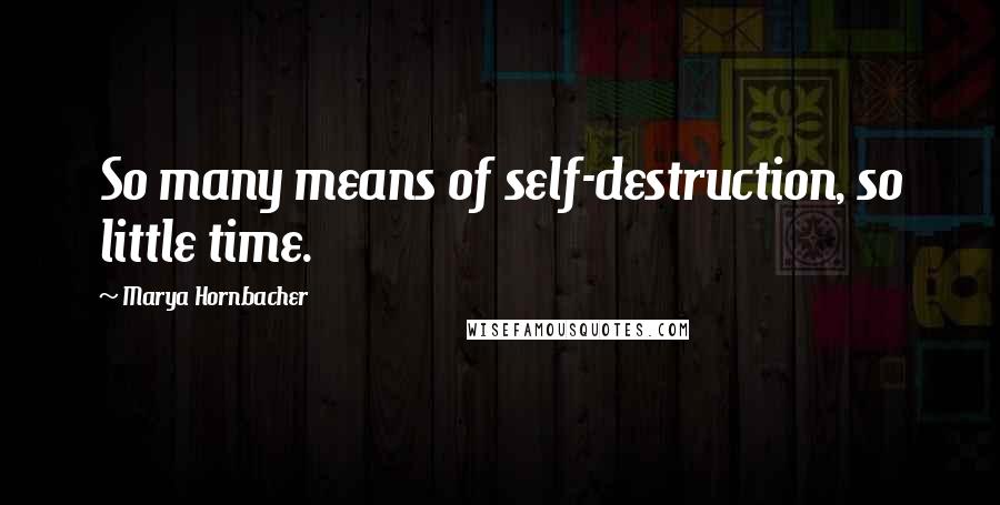 Marya Hornbacher Quotes: So many means of self-destruction, so little time.