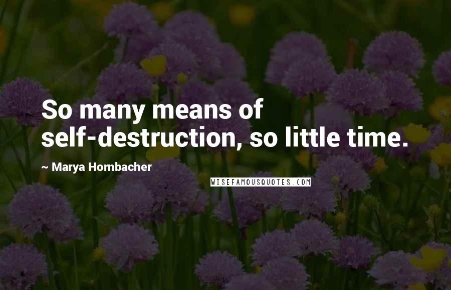 Marya Hornbacher Quotes: So many means of self-destruction, so little time.