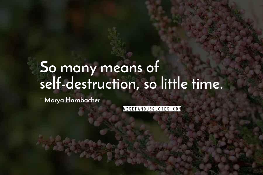 Marya Hornbacher Quotes: So many means of self-destruction, so little time.