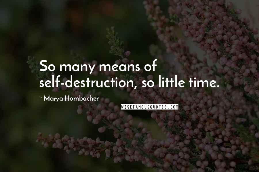 Marya Hornbacher Quotes: So many means of self-destruction, so little time.