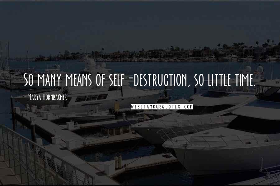 Marya Hornbacher Quotes: So many means of self-destruction, so little time.