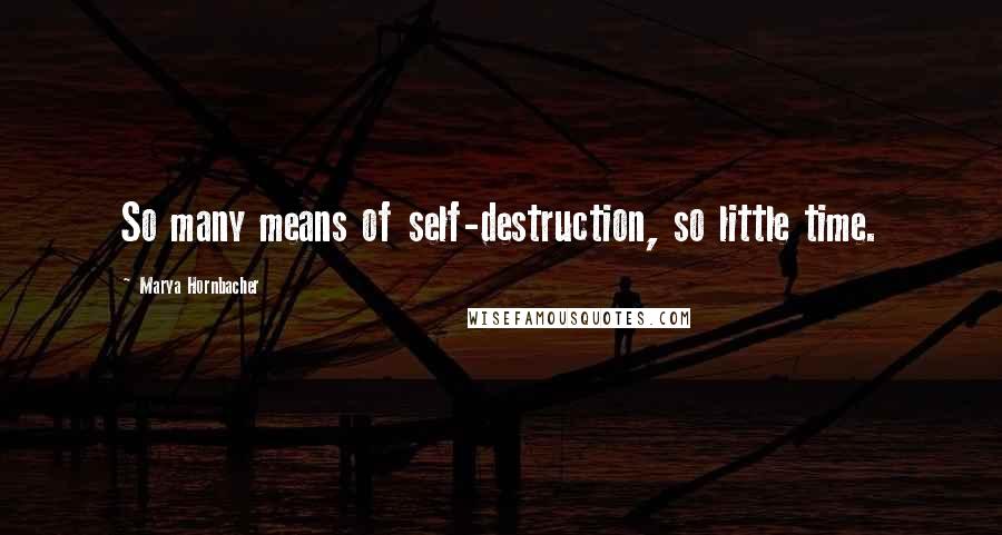 Marya Hornbacher Quotes: So many means of self-destruction, so little time.