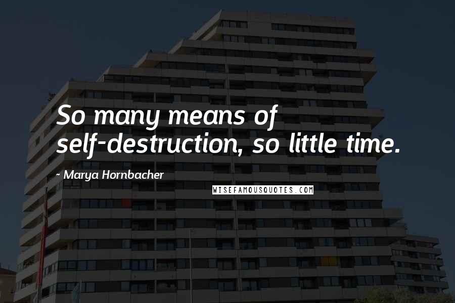 Marya Hornbacher Quotes: So many means of self-destruction, so little time.