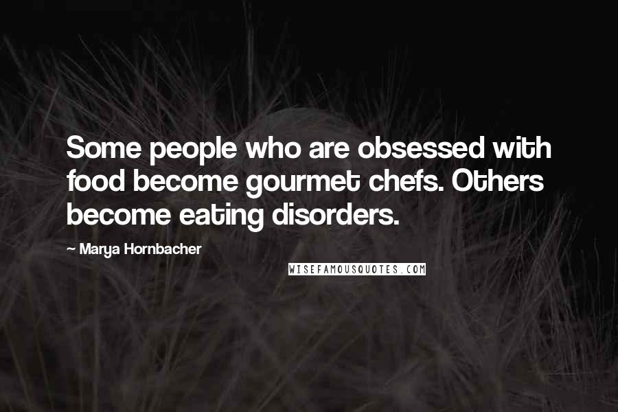 Marya Hornbacher Quotes: Some people who are obsessed with food become gourmet chefs. Others become eating disorders.