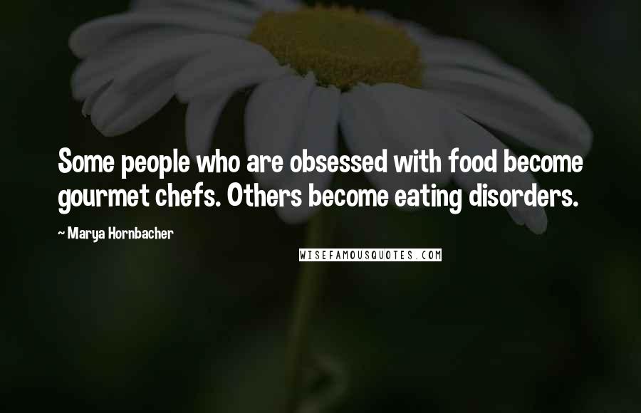 Marya Hornbacher Quotes: Some people who are obsessed with food become gourmet chefs. Others become eating disorders.