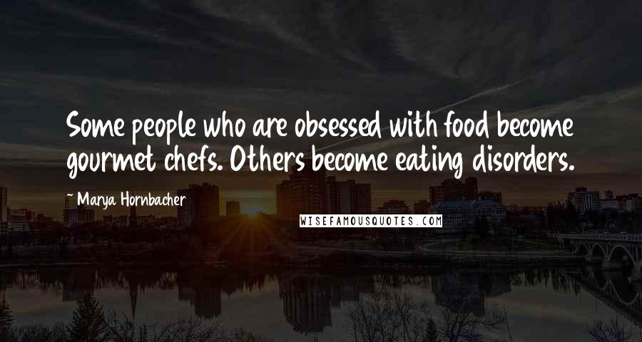 Marya Hornbacher Quotes: Some people who are obsessed with food become gourmet chefs. Others become eating disorders.
