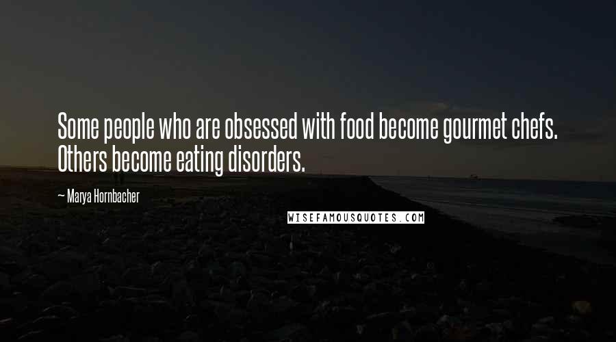 Marya Hornbacher Quotes: Some people who are obsessed with food become gourmet chefs. Others become eating disorders.