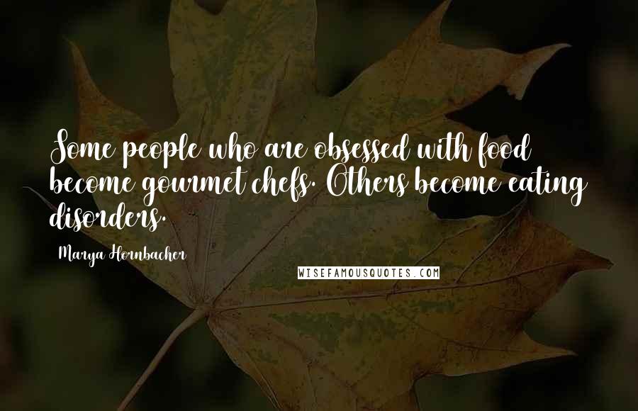 Marya Hornbacher Quotes: Some people who are obsessed with food become gourmet chefs. Others become eating disorders.