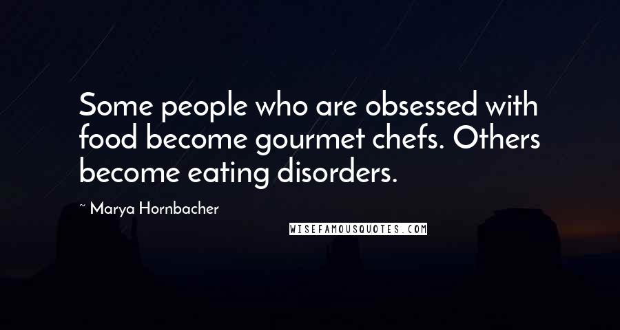 Marya Hornbacher Quotes: Some people who are obsessed with food become gourmet chefs. Others become eating disorders.