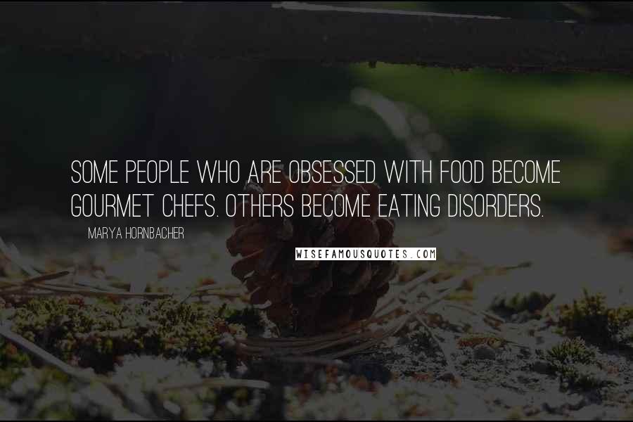 Marya Hornbacher Quotes: Some people who are obsessed with food become gourmet chefs. Others become eating disorders.