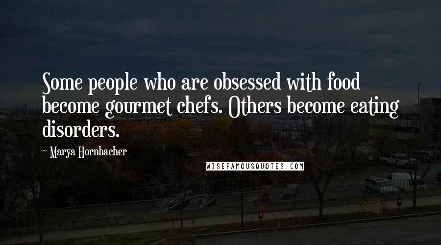 Marya Hornbacher Quotes: Some people who are obsessed with food become gourmet chefs. Others become eating disorders.