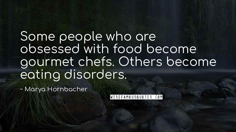 Marya Hornbacher Quotes: Some people who are obsessed with food become gourmet chefs. Others become eating disorders.