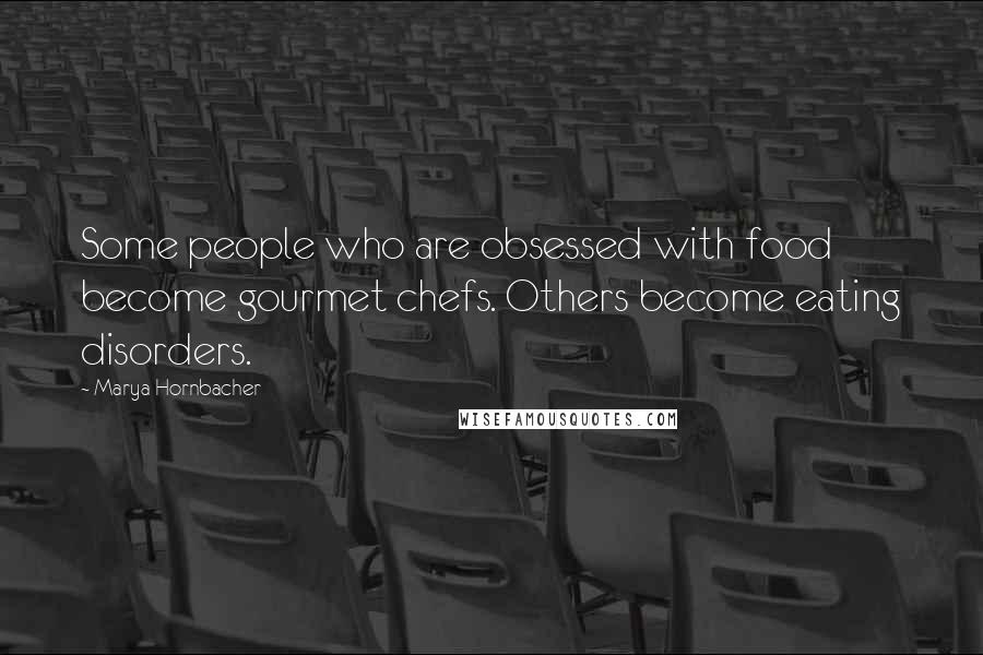 Marya Hornbacher Quotes: Some people who are obsessed with food become gourmet chefs. Others become eating disorders.