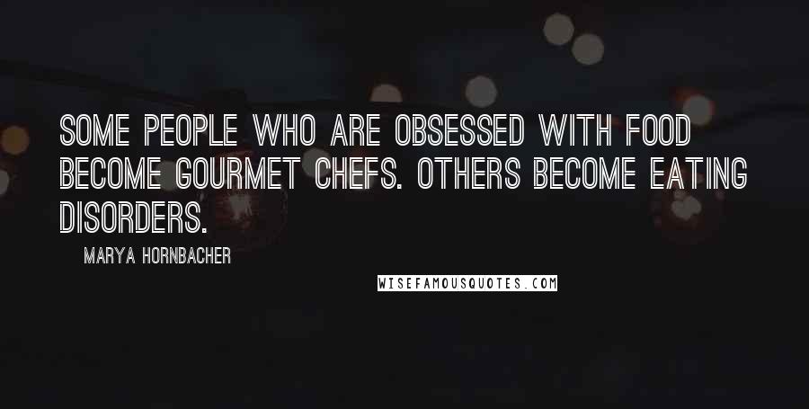 Marya Hornbacher Quotes: Some people who are obsessed with food become gourmet chefs. Others become eating disorders.