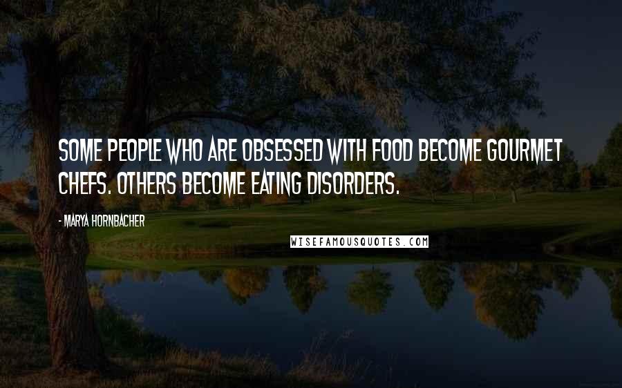 Marya Hornbacher Quotes: Some people who are obsessed with food become gourmet chefs. Others become eating disorders.