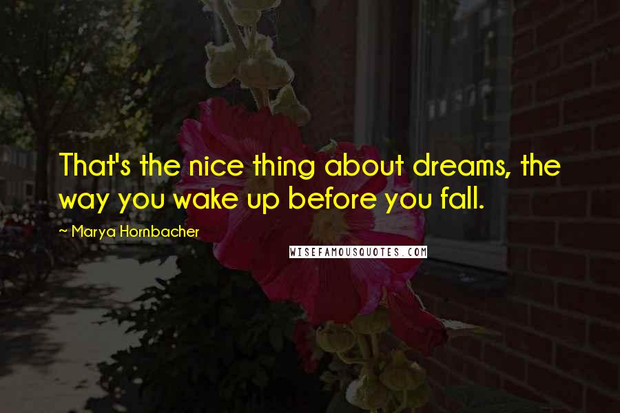 Marya Hornbacher Quotes: That's the nice thing about dreams, the way you wake up before you fall.