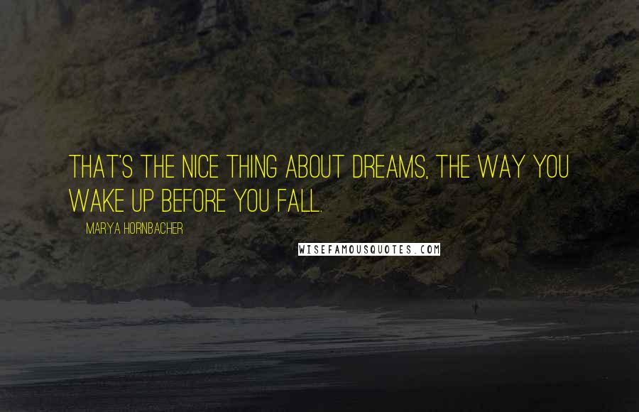 Marya Hornbacher Quotes: That's the nice thing about dreams, the way you wake up before you fall.