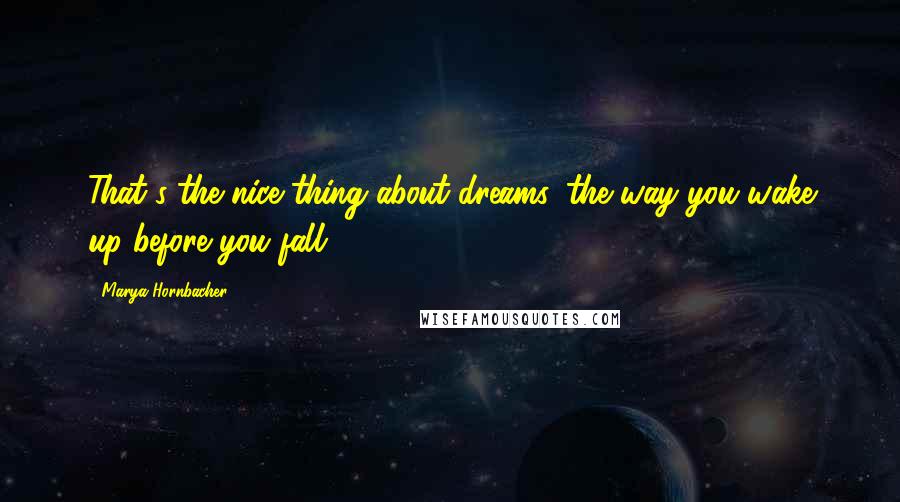 Marya Hornbacher Quotes: That's the nice thing about dreams, the way you wake up before you fall.
