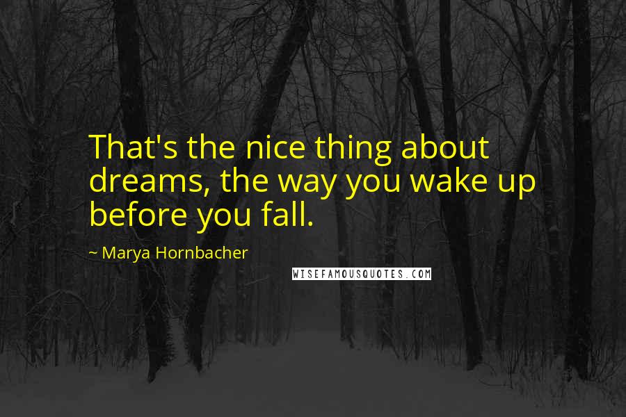 Marya Hornbacher Quotes: That's the nice thing about dreams, the way you wake up before you fall.