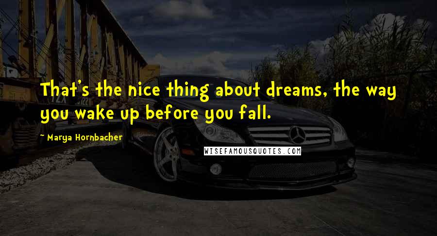 Marya Hornbacher Quotes: That's the nice thing about dreams, the way you wake up before you fall.