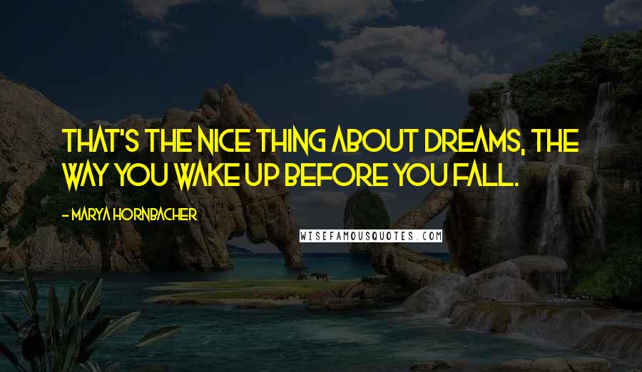 Marya Hornbacher Quotes: That's the nice thing about dreams, the way you wake up before you fall.
