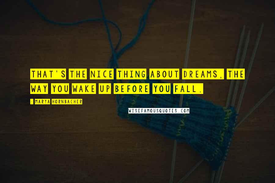 Marya Hornbacher Quotes: That's the nice thing about dreams, the way you wake up before you fall.