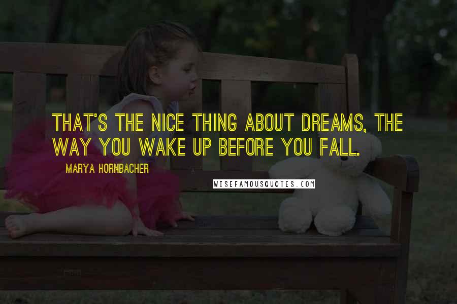 Marya Hornbacher Quotes: That's the nice thing about dreams, the way you wake up before you fall.