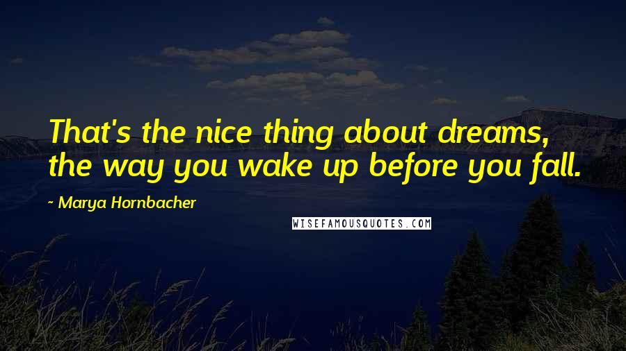 Marya Hornbacher Quotes: That's the nice thing about dreams, the way you wake up before you fall.
