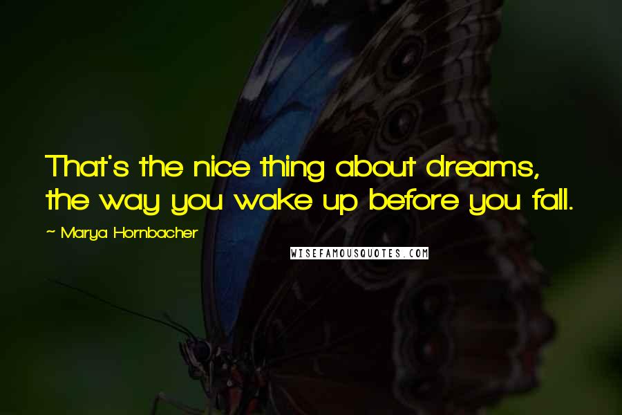 Marya Hornbacher Quotes: That's the nice thing about dreams, the way you wake up before you fall.