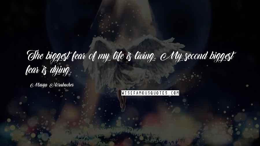 Marya Hornbacher Quotes: The biggest fear of my life is living. My second biggest fear is dying.