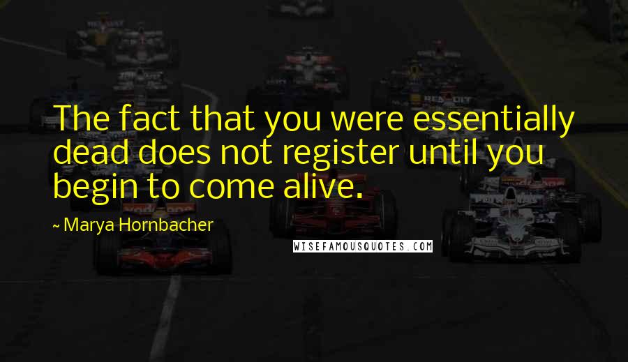 Marya Hornbacher Quotes: The fact that you were essentially dead does not register until you begin to come alive.